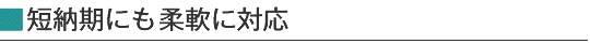 短納期に柔軟に対応